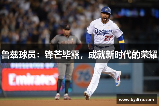 鲁兹球员：锋芒毕露，成就新时代的荣耀